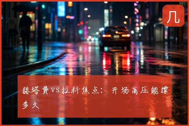 赫塔费vs拉科焦点：开场高压能撑多久